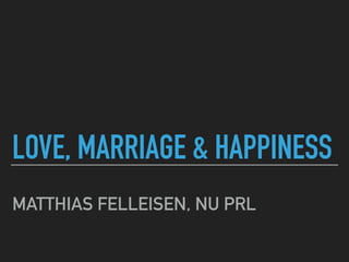 LOVE, MARRIAGE & HAPPINESS
MATTHIAS FELLEISEN, NU PRL
 