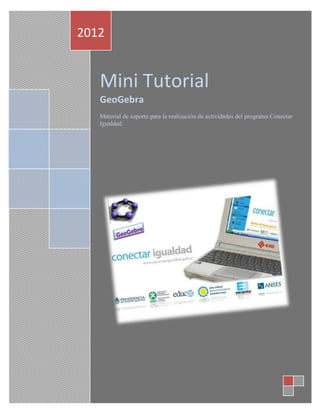 2012


   Mini Tutorial
   GeoGebra
   Material de soporte para la realización de actividades del programa Conectar
   Igualdad.
 