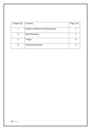 12 | P a g e
Chapter No Contents Page. No
1. Quality Attributes & Measurements 3
2. Data Dictionary 7
3. P-Spec 8
4. Architectural Styles 9
 