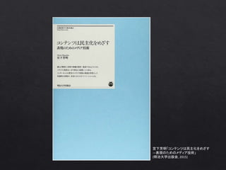 宮下芳明「コンテンツは民主化をめざす
―表現のためのメディア技術」
(明治大学出版会, 2015)
 