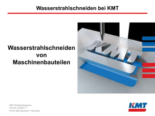 Wasserstrahlschneiden bei KMT




Wasserstrahlschneiden
         von
 Maschinenbauteilen




KMT Waterjet Systems
Auf der Laukert 11
61231 Bad Nauheim • Germany
 