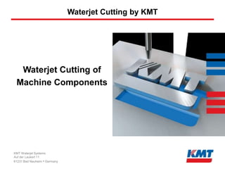 Waterjet Cutting by KMT




  Waterjet Cutting of
 Machine Components




KMT Waterjet Systems
Auf der Laukert 11
61231 Bad Nauheim • Germany
 
