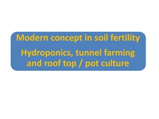 Modern concept in soil fertility
Hydroponics, tunnel farming
and roof top / pot culture
 
