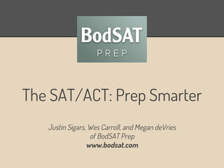 The SAT/ACT: Prep Smarter
Justin Sigars, Wes Carroll, and Megan deVries
of BodSAT Prep
www.bodsat.com

 