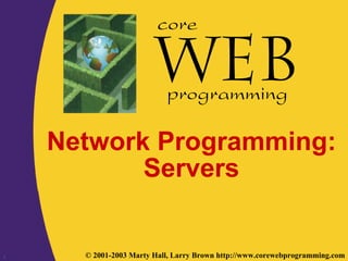 1 © 2001-2003 Marty Hall, Larry Brown http://www.corewebprogramming.com
core
programming
Network Programming:
Servers
 