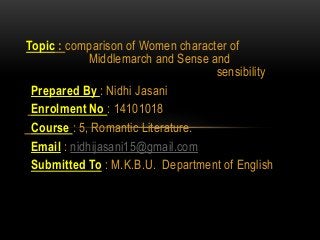 Topic : comparison of Women character of
Middlemarch and Sense and
sensibility
Prepared By : Nidhi Jasani
Enrolment No : 1...
