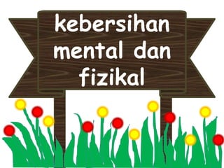kebersihan
mental dan
  fizikal
 