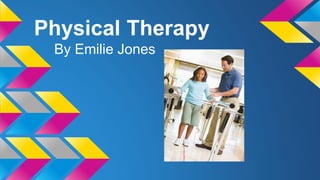 Physical Therapy 
By Emilie Jones 
 