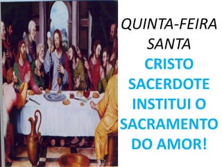 QUINTA-FEIRA
   SANTA
   CRISTO
 SACERDOTE
 INSTITUI O
SACRAMENTO
 DO AMOR!
 