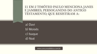 a) Davi
b) Moisés
c) Isaque
d) Noé
www.concursobiblico.com.br
11 EM 2 TIMÓTEO PAULO MENCIONA JANES
E JAMBRES, PERSOGANENS DO ANTIGO
TESTAMENTO, QUE RESISTIRAM A:
 