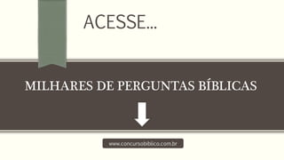 MILHARES DE PERGUNTAS BÍBLICAS
ACESSE...
www.concursobiblico.com.br
 