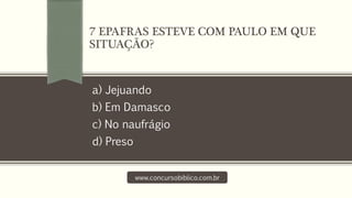 a) Jejuando
b) Em Damasco
c) No naufrágio
d) Preso
www.concursobiblico.com.br
7 EPAFRAS ESTEVE COM PAULO EM QUE
SITUAÇÃO?
 