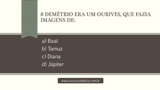 a) Baal
b) Tamuz
c) Diana
d) Júpiter
www.concursobiblico.com.br
8 DEMÉTRIO ERA UM OURIVES, QUE FAZIA
IMAGENS DE:
 