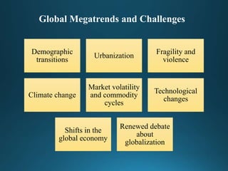 Global Megatrends and Challenges
Demographic
transitions
Urbanization
Fragility and
violence
Climate change
Market volatility
and commodity
cycles
Technological
changes
Shifts in the
global economy
Renewed debate
about
globalization
 