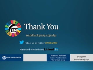 worldbankgroup.org/sdgs
Follow us on twitter @WBG2030
Mahmoud-Mohieldin on
@wbg2030
worldbank.org/sdgs
Mahmoud Mohieldin
Senior Vice President
World Bank Group
 