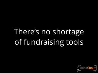 There’s no shortage
of fundraising tools
 