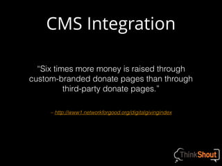 – http://www1.networkforgood.org/digitalgivingindex
“Six times more money is raised through
custom-branded donate pages than through
third-party donate pages.”
CMS Integration
 