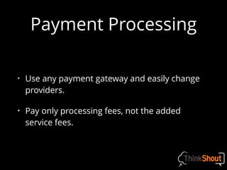 Payment Processing
• Use any payment gateway and easily change
providers.
• Pay only processing fees, not the added
service fees.
 