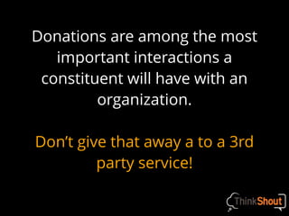 Donations are among the most
important interactions a
constituent will have with an
organization.
Don’t give that away a to a 3rd
party service!
 