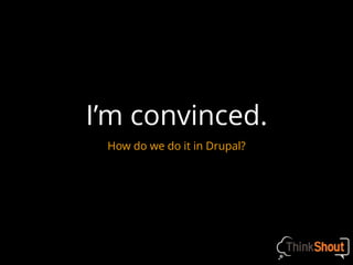 I’m convinced.
How do we do it in Drupal?
 