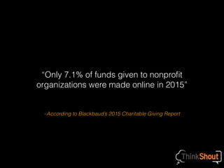 –According to Blackbaud’s 2015 Charitable Giving Report
“Only 7.1% of funds given to nonproﬁt
organizations were made online in 2015”
 