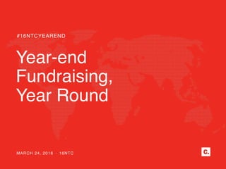 Year-end
Fundraising,
Year Round
#16NTCYEAREND
MARCH 24, 2016 · 16NTC
 