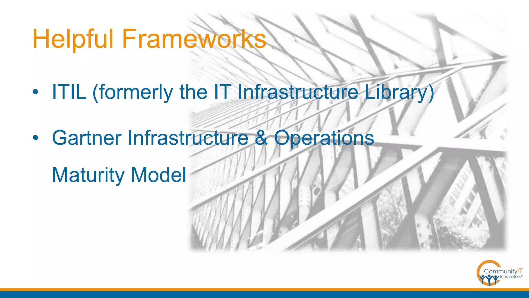 Helpful Frameworks
• ITIL (formerly the IT Infrastructure Library)
• Gartner Infrastructure & Operations
Maturity Model
 