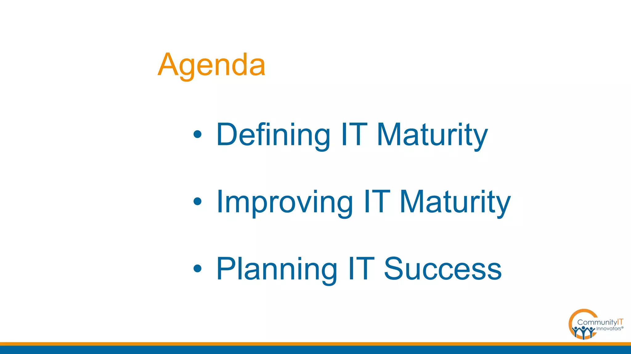 Agenda
• Defining IT Maturity
• Improving IT Maturity
• Planning IT Success
 