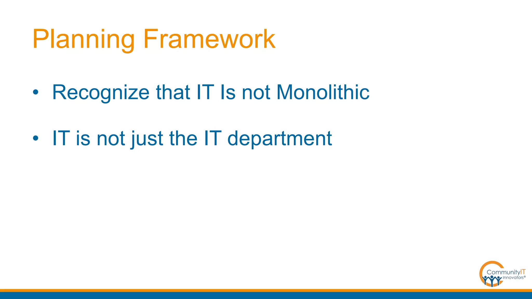 Planning Framework
• Recognize that IT Is not Monolithic
• IT is not just the IT department
 