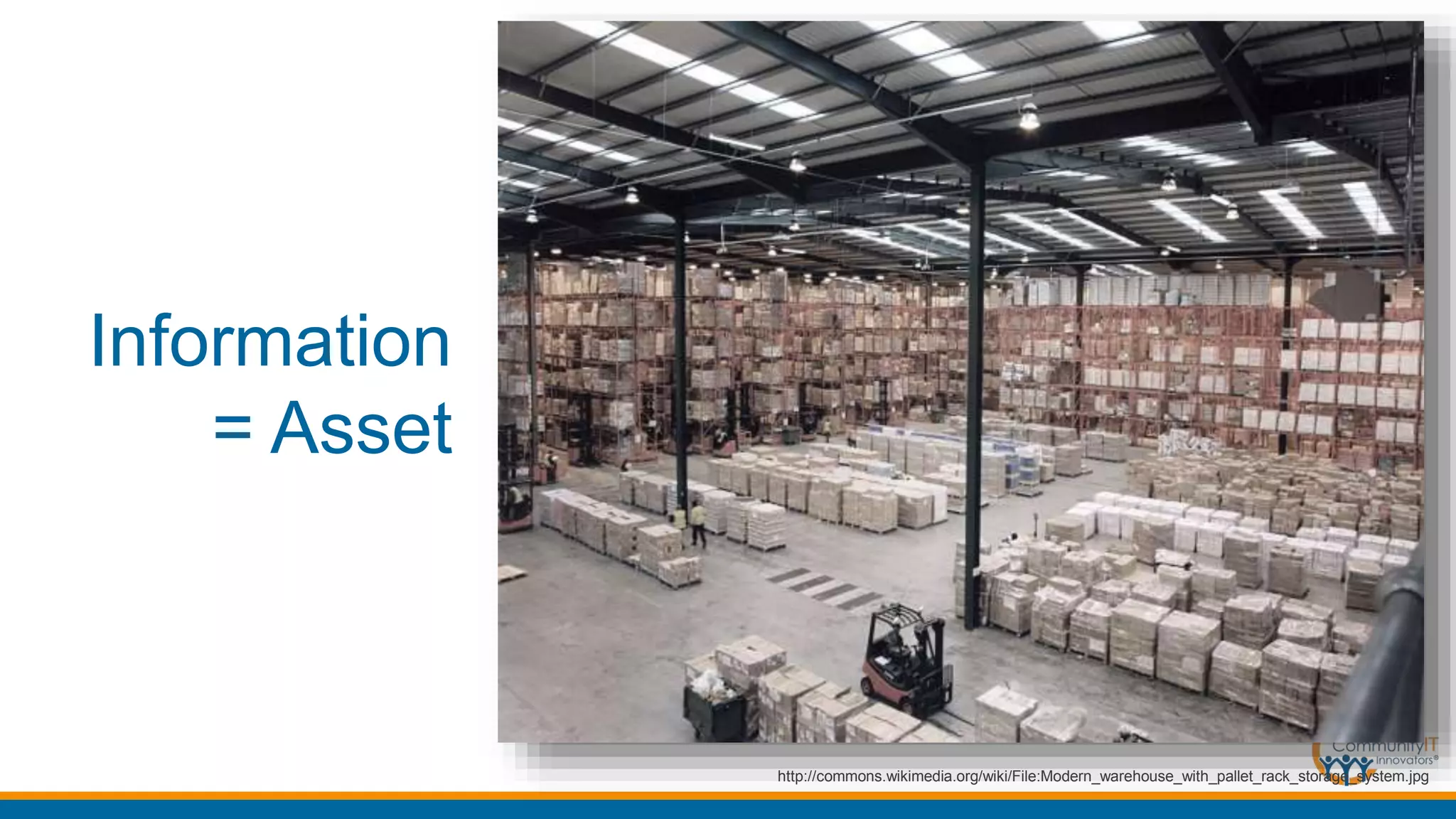 Information
= Asset
http://commons.wikimedia.org/wiki/File:Modern_warehouse_with_pallet_rack_storage_system.jpg
 