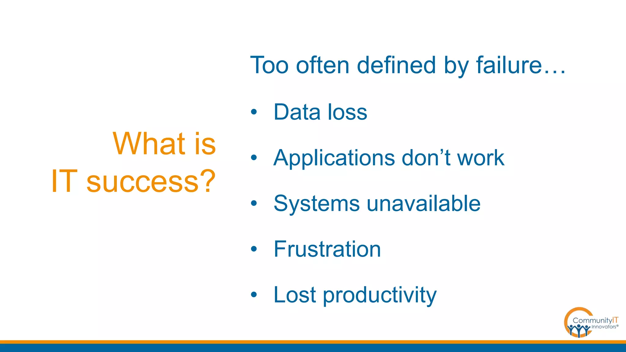 What is
IT success?
Too often defined by failure…
• Data loss
• Applications don’t work
• Systems unavailable
• Frustration
• Lost productivity
 