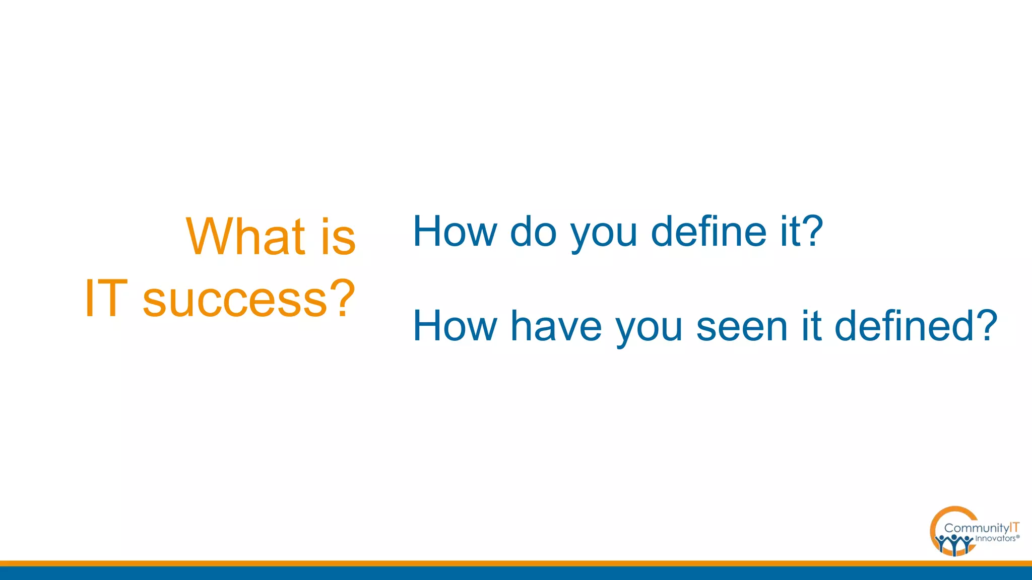 What is
IT success?
How do you define it?
How have you seen it defined?
 