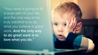 “Your work is going to ﬁll
a large part of your life,
and the only way to be
truly satisﬁed is to do
what you believe is g...