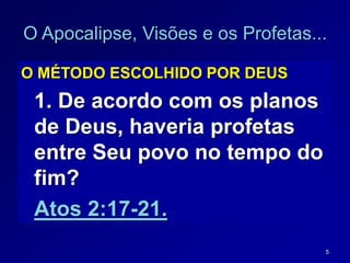5
O MÉTODO ESCOLHIDO POR DEUS
1. De acordo com os planos
de Deus, haveria profetas
entre Seu povo no tempo do
fim?
Atos 2:17-21.
O Apocalipse, Visões e os Profetas...
 