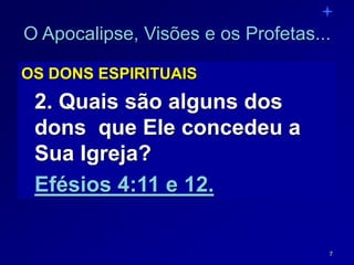 7
O Apocalipse, Visões e os Profetas...
OS DONS ESPIRITUAIS
2. Quais são alguns dos
dons que Ele concedeu a
Sua Igreja?
Efésios 4:11 e 12.
 