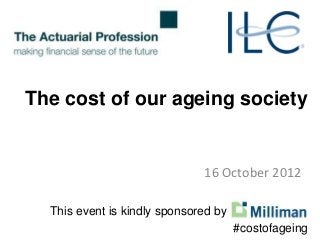 The cost of our ageing society. An ILC-UK and Actuarial Profession joint debate, sponsored by Milliman