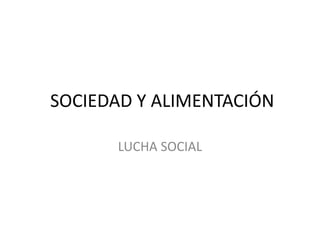 SOCIEDAD Y ALIMENTACIÓN
LUCHA SOCIAL
 