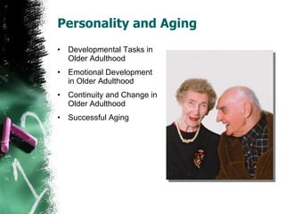 Personality and Aging Developmental Tasks in Older Adulthood Emotional Development in Older Adulthood Continuity and Change in Older Adulthood Successful Aging 