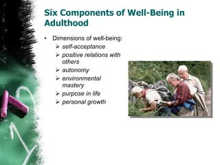 Six Components of Well-Being in Adulthood Dimensions of well-being: self-acceptance positive relations with others autonomy environmental mastery purpose in life personal growth 