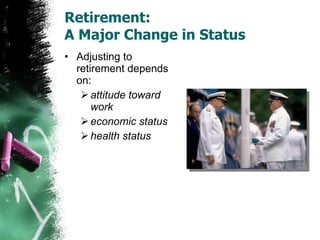 Retirement:  A Major Change in Status Adjusting to retirement depends on: attitude toward work economic status health status 