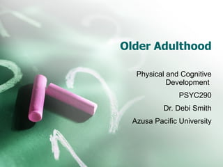 Older Adulthood Physical and Cognitive Development  PSYC290 Dr. Debi Smith Azusa Pacific University 