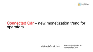 1
Michael Omelchuk
omelchuk@bright-box.eu 
oem.myremoto.com
Connected Car – new monetization trend for
operators
 