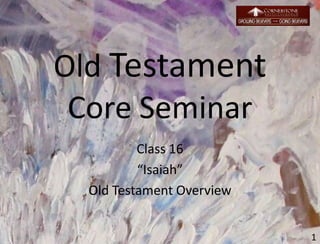 Old Testament
Core Seminar
Class 16
“Isaiah”
Old Testament Overview
1
 