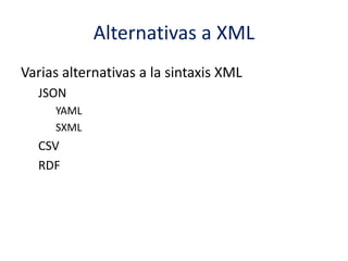 Alternativas a XML
Varias alternativas a la sintaxis XML
JSON
YAML
SXML
CSV
RDF
 