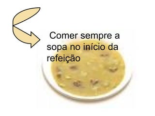 Comer sempre a sopa no início da refeição 