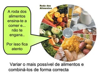A roda dos alimentos ensina-te a comer e... não te engana.. Por isso fica atento Variar o mais possível de alimentos e combiná-los de forma correcta   