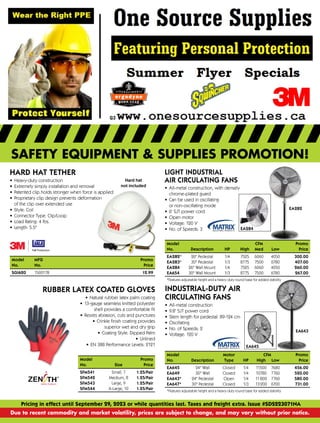 SAFETY EQUIPMENT & SUPPLIES PROMOTION!
Pricing in effect until September 29, 2023 or while quantities last. Taxes and freight extra. Issue #SDS223071NA
Due to recent commodity and market volatility, prices are subject to change, and may vary without prior notice.
HARD HAT TETHER
• Heavy-duty construction
• Extremely simply installation and removal
• Patented clip holds stronger when force is applied
• Proprietary clip design prevents deformation
of the clip over extended use
• Style: Coil
• Connector Type: Clip/Loop
• Load Rating: 4 lbs.
• Length: 5.5"
Hard hat
not included
Model MFG

Promo
No. No.

Price
SGI620 1500178

12.99
EA284
EA282
INDUSTRIAL-DUTY AIR
CIRCULATING FANS
• All-metal construction
• 9.8' SJT power cord
• Stem length for pedestal: 89-124 cm
• Oscillating
• No. of Speeds: 2
• Voltage: 120 V
EA643
Model
		
Motor
		
CFM

Promo
No. Description Type HP High Low

Price
EA645 24 Wall Closed 1/4 11500 7680

456.00
EA649 30 Wall Closed 1/4 10780 7760

520.00
EA643* 24 Pedestal Open 1/4 11800 7760

580.00
EA647* 30 Pedestal Closed 1/3 13200 6700

731.00
*Features adjustable height and a heavy-duty round base for added stability
LIGHT INDUSTRIAL
AIR CIRCULATING FANS
• All-metal construction, with densely
chrome-plated guard
• Can be used in oscillating
or non-oscillating mode
• 6' SJT power cord
• Open motor
• Voltage: 120 V
• No. of Speeds: 3
Model
				
CFM

Promo
No. Description HP High Med Low

Price
EA282* 26 Pedestal 1/4 7525 6060 4050

300.00
EA283* 30 Pedestal 1/3 8775 7500 6780

407.00
EA284 26 Wall Mount 1/4 7525 6060 4050

260.00
EA654 30 Wall Mount 1/3 8775 7500 6780

267.00
*Features adjustable height and a heavy-duty round base for added stability
EA645
Model

Promo
No. Size

Price
SFM541 Small, 7

1.25/Pair
SFM542 Medium, 8

1.25/Pair
SFM543 Large, 9

1.25/Pair
SFM544 X-Large, 10

1.25/Pair
RUBBER LATEX COATED GLOVES
• Natural rubber latex palm coating
• 13-gauge seamless knitted polyester
shell provides a comfortable fit
• Resists abrasion, cuts and punctures
• Crinkle finish coating provides
superior wet and dry grip
• Coating Style: Dipped Palm
• Unlined
• EN 388 Performance Levels: 2121
 