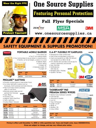 SAFETY EQUIPMENT & SUPPLIES PROMOTION!
Pricing in effect until December 11, 2020 or while quantities last. Taxes and freight extra. Issue #SDS220101NA
Prices are subject to change, and may vary without prior notice.
Model	 MFG Promo
No.	 No. Price
SAJ714	 FG9S1100YEL 485.00
PORTABLE MOBILE BARRIER
•	 For indoor use
•	 Two 5 non-marking wheels
•	 Four locking straps to secure barrier in closed position
•	 Flexible, can be set straight, curved or in a circle
•	 Material: Plastic
•	 Colour: Yellow
•	 Height: 40
•	 Extended Length: 13'
•	 Length: 13
TASKBRAND®
P60
PREMIUM SERIES WIPERS
•	 Medium-duty hydrospun substrate
•	 Cloth-like feel
•	 Absorbent  durable
•	 Low lint
•	 Type: All-Purpose
•	 Length: 16-3/4
•	 Width: 9
•	 Qty/Box: 125
•	 Colour: White
Model	 MFG Promo
No.	 No. Price
JM635	 N-P060IDW 12.95/Box
JM635
PROLUXETM
MATTING
•	 Provides moisture barrier to help protect floors
•	 For indoor light-traffic locations such as
boutiques, small businesses and side entrances
•	 Year round value solution providing
safety on wet floors
•	 Removes excess water and dirt
particles from footwear
•	 Type: Wiper
•	 Thickness: 5/16
•	 Material: Olefin Fibre/Vinyl
•	 Traffic: Light-Duty
•	 Surface Pattern: Textured
Model	 MFG			 Promo
No.	 No.	 Width'	 Length'	 Colour Price
NG783	 6M3554	 3	 5	 Charcoal 49.00
SDL825	 6M3528	 3	 5	 Pebble Brown 49.00
NG785	 6M4654	 4	 6	 Charcoal 79.00
SDL833	 6M4628	 4	 6	 Pebble Brown 79.00
JA930	 6M31054	 3	 10	 Charcoal 99.00
SDL829	 6M31028	 3	 10	 Pebble Brown 99.00
NG783
E-A-RTM
FLEXIBLE FIT EARPLUGS
•	 Designed for a high comfort level
•	 Uses a foam-encapsulated construction
•	 Insert one-handed for an NRR of 25 dB and
two-handed for an NRR of 30 dB
•	 Firm, flexible stem provides a secure grip for
insertion, adjustment, and removal
•	 Size: One-Size
•	 Certification(s):
CSA Class AL
•	 Packaging: Bulk - Polybag
•	 Qty/Box: 100 Pairs
Model	 MFG	 Promo
No.	 No.	 Style Price
SGT781	 328-1000	 Uncorded 52.50/Box
SGT782	 328-1001	 Corded 73.65/Box
SGT782
SGT781
SDL825
 