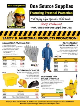 safety & janitorial products promotion!
Pricing in effect until December 15, 2017 or while quantities last. Taxes and freight extra. Issue #SDS7032NA
Prices are subject to change, and may vary without prior notice.
Foam Nitrile-Coated Gloves
•	 Stretchable seamless liner
•	 HPPE (high performance polyethylene)
liner is an extremely strong fibre
•	 Breathable nitrile palm coating
•	 Excellent abrasion and 	
tear resistance
•	 Cut Resistance: EN 388 Level 3
Model	Promo
No.	SizePrice
SFU852	 Small (7) 4.75/Pair
SFU853	 Medium (8) 4.75/Pair
SFU854	 Large (9) 4.75/Pair
SFU855	 X-Large (10) 4.75/Pair
SFU856	 2X-Large (11) 4.75/Pair
PE095 NJ450
ND337
salt/sand containerS
•	 Tough, durable polyethylene construction
•	 Molded forklift channels	
and recessed hand holes
•	 30 L x 24 W x 24 H
•	 Capacity: 500 lbs. (5.5 cu.ft.)
Model		Promo
No.	Description	Price
ND337	 Yellow Container	  149.00
ND202	 Grey Container	  149.00
NJ450	 Black 1-Gallon Recycled Plastic Scoop	  16.95
PE095	 Yellow 1-Gallon Polyethylene Scoop	  17.95
POLYPROPYLENE
HOODED COVERALLS
•	 Permits breathability and comfort
•	 Protection against non-hazardous,	
non-toxic liquids, dust, and particles
•	 Features front zipper and elastic wrists,	
ankles and hood for optimum fit
•	 1.6 oz./m2
fabric
Model	Promo
No.	SizePrice
SEK356	 Medium 1.99
SEK357	 Large 1.99
SEK358	 X-Large 1.99
SEK359	 2X-Large 2.19
SEK360	 3X-Large 2.29
SEK361	 4X-Large 2.39
SEK362	 5X-Large 2.59
Downpress Mop
Bucket  Wringer
•	 Wringer and bucket setup reduces splashing
for a safer and cleaner work environment
•	 Built to accomodate heavy use
•	 Removable casters
•	 Bucket capacity:	
9.5 US gallons (38 quart)
ModelPromo
No.Price
JG952 97.95
 