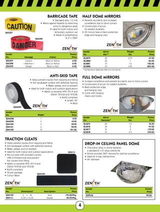 4
SEK397
SEK399
BARRICADE TAPE
•	 Standard-duty, 1.5 mils
•	 Warns against hazards by restricting
entry to dangerous areas
•	 Ideal for both indoor and
temporary outdoor use
•	 Made of polyethylene
•	 3 x 1000'
Model		 Promo
No.	Message	 Colour	 Price
SEK397	 Caution	 Black on Yellow	 6.95
SEK398	 « Attention »	 Black on Yellow	 6.95
SEK399	 Danger	 Black on Red	 6.95
SDN099
ANTI-SKID TAPE
•	 Helps prevent injuries from slipping and falling
•	 Grit sandpaper surface with adhesive backing
•	 Water, grease, and oil resistant
•	 Ideal for both indoor and outdoor applications
•	 Meets or exceeds NFSI 101-A and
OSHA 1910.24 and 1910.26
•	 RoHS compliant
•	 Length: 60'
•	 Black
Model	Promo
No.	 WidthPrice
SDN098	1 9.95
SDN099	2 19.95
SDN100	4 39.95
SDN101	6 59.95
SDN102	12 121.00
SDN111
SDN109
TRACTION CLEATS
•	 Helps prevent injuries from slipping and falling
•	 Grit sandpaper surface with adhesive backing
•	 Water, grease, and oil resistant
•	 Ideal for both indoor and outdoor applications
•	 Pre-cut sizes with rounded corners
offer a finished look and prevent
the corners from lifting
•	 Meets or exceeds NFSI 101-A and
OSHA 1910.24 and 1910.26
•	 RoHS compliant
•	 50 per package
•	 Colour: Black
Model			 Promo
No.	 Dimensions	 Description	 Price
SDN109	 6	 x	24	 Strip	 170.00/Pkg.
SDN111	 5-1/2	x	5-1/2	 Square	 42.95/Pkg.
HALF DOME MIRRORS
•	 Prevents accidents and increases
surveillance due to blind corners
•	 Constructed of acrylic
for added durability
•	 All mirrors have a black protective
edge and hanging clips
Model	Mirror	 Weight	 Promo
No.	Dia.*	 lbs.	 Price
SEJ879	 20	 0.75 	 47.50
SEJ880	24	 1	 56.00
SEJ881	31	 1.5	 105.00
SEJ882	 47	 3.25 	 205.00
* Dimensions listed are that of a full dome
FULL DOME MIRRORS
•	 Increase surveillance and prevent accidents due to blind corners
•	 Constructed of acrylic for added durability
•	 Black protective edge
and hanging clips
•	 Come with hanging
chains and hooks
Model	Mirror	 Weight	 Promo
No.	Diameter	 lbs.	 Price
SEJ875	20	 1.5	 74.95
SEJ876	24	 2	 97.50
SEJ877	31	 3	 179.00
SEJ878	47	 6.5	 339.00
DROP-IN CEILING PANEL DOME
•	 One-piece drop-in dome replaces
a standard 2' x 2' drop-ceiling tile
•	 Dome provides 360° viewing for optimal surveillance
•	 Ideal for 4-way intersections
•	 24 diameter
Model	Promo
No.	Price
SDP536	 99.00
 
